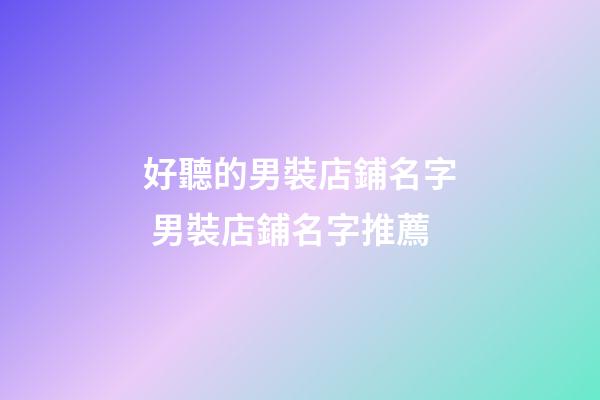 好聽的男裝店鋪名字 男裝店鋪名字推薦-第1張-店鋪起名-玄機派
